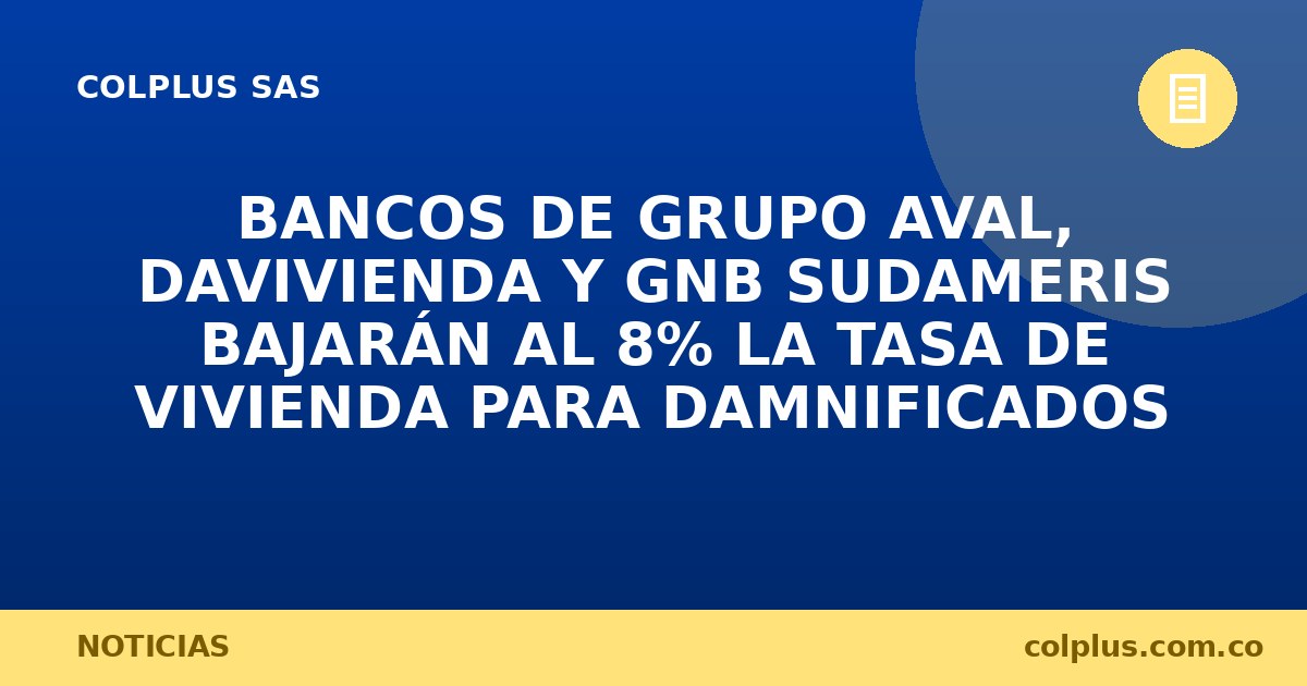 Bancos de Grupo Aval, Davivienda y GNB Sudameris bajarán al 8% la tasa de vivienda para damnificados del terremoto