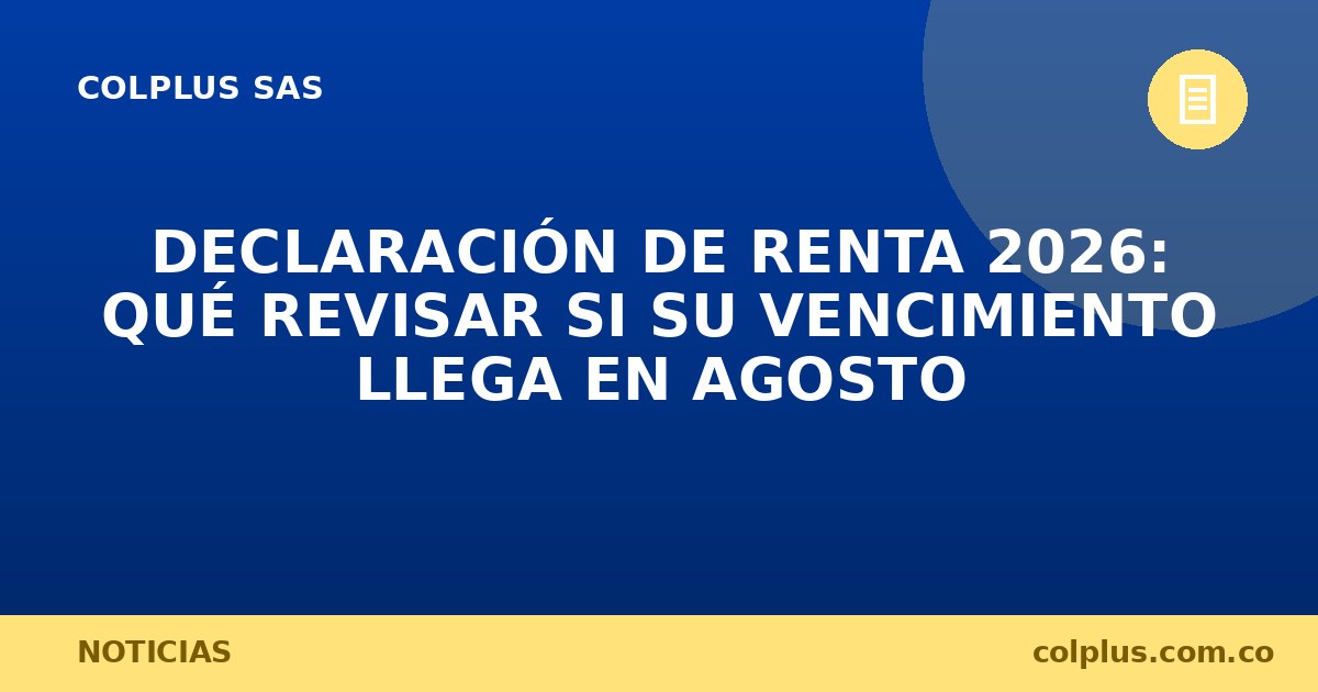 Declaración de renta 2026: qué revisar si su vencimiento llega en agosto