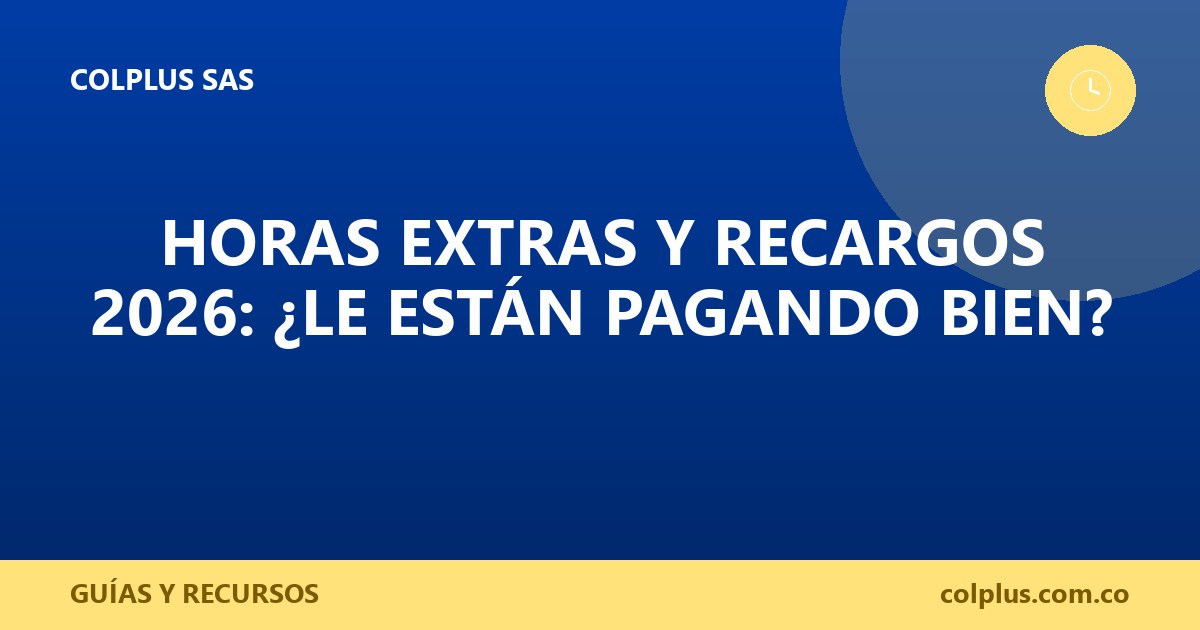 Horas Extras y Recargos 2026: ¿Le Están Pagando Bien?